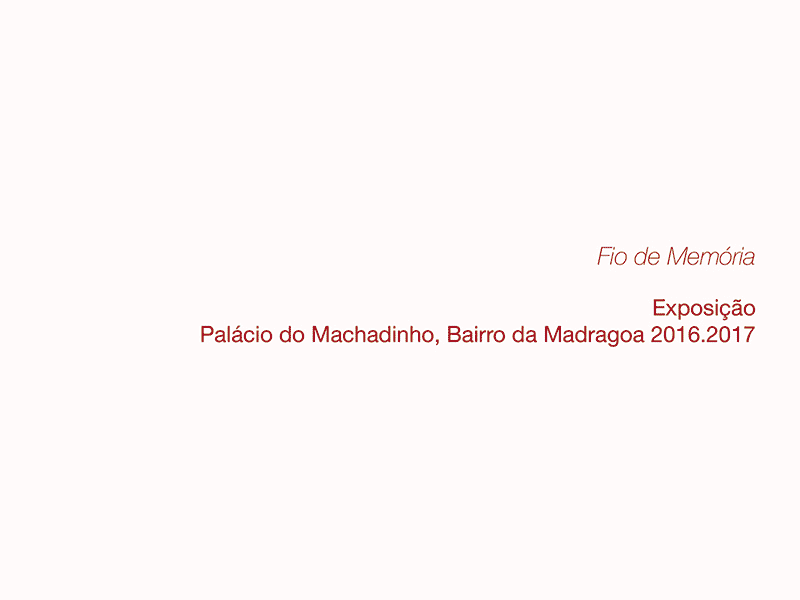12º 2016/17 - Exposição - Fio de Memória - em parceria com Alkantara Festival, Palácio do Machadinho, Lisboa